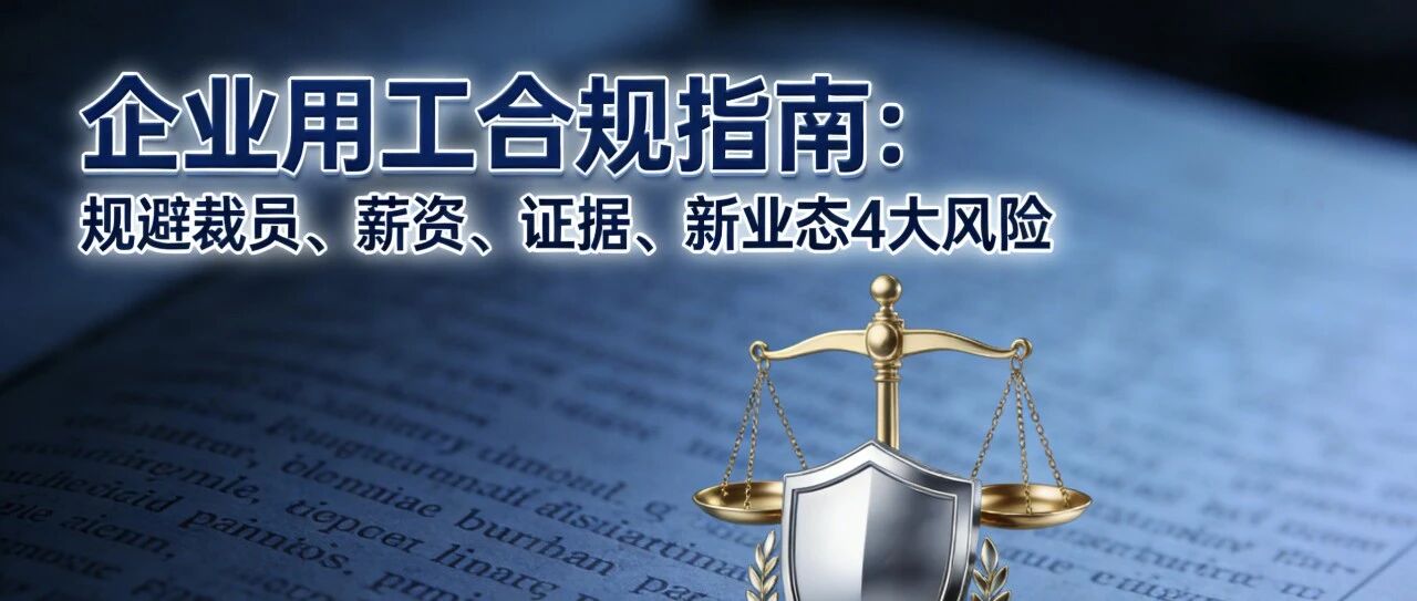 企业用工合规指南：规避裁员、薪资、证据、新业态4大风险，降低劳动纠纷成本